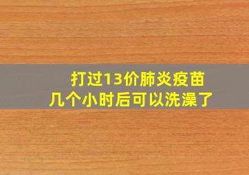 打过13价肺炎疫苗几个小时后可以洗澡了