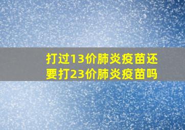 打过13价肺炎疫苗还要打23价肺炎疫苗吗