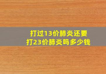 打过13价肺炎还要打23价肺炎吗多少钱