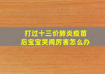 打过十三价肺炎疫苗后宝宝哭闹厉害怎么办