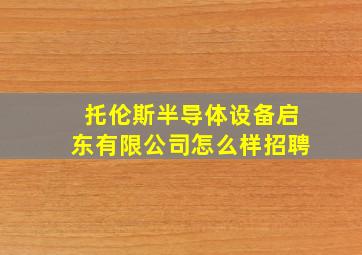 托伦斯半导体设备启东有限公司怎么样招聘