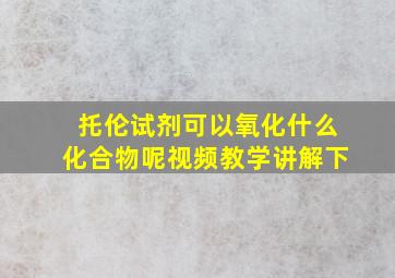 托伦试剂可以氧化什么化合物呢视频教学讲解下