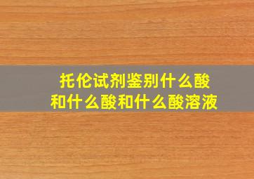 托伦试剂鉴别什么酸和什么酸和什么酸溶液