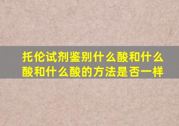 托伦试剂鉴别什么酸和什么酸和什么酸的方法是否一样