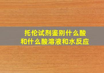 托伦试剂鉴别什么酸和什么酸溶液和水反应