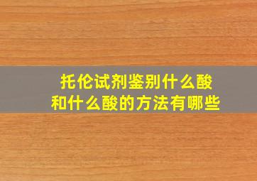 托伦试剂鉴别什么酸和什么酸的方法有哪些