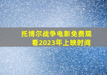 托博尔战争电影免费观看2023年上映时间