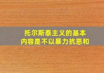 托尔斯泰主义的基本内容是不以暴力抗恶和