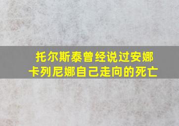 托尔斯泰曾经说过安娜卡列尼娜自己走向的死亡