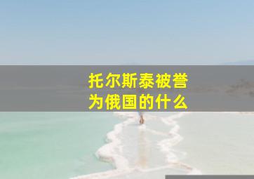 托尔斯泰被誉为俄国的什么