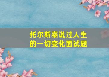 托尔斯泰说过人生的一切变化面试题