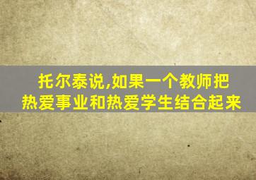 托尔泰说,如果一个教师把热爱事业和热爱学生结合起来