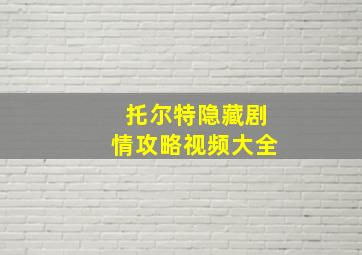 托尔特隐藏剧情攻略视频大全