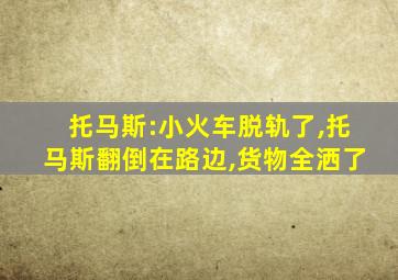 托马斯:小火车脱轨了,托马斯翻倒在路边,货物全洒了