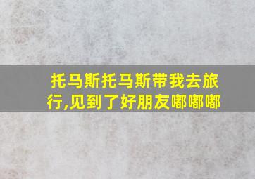 托马斯托马斯带我去旅行,见到了好朋友嘟嘟嘟