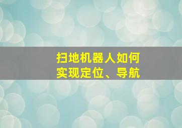 扫地机器人如何实现定位、导航