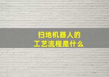 扫地机器人的工艺流程是什么