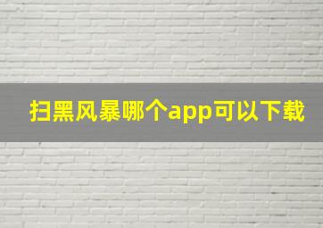 扫黑风暴哪个app可以下载