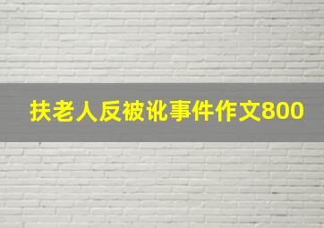 扶老人反被讹事件作文800