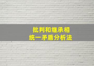 批判和继承相统一矛盾分析法