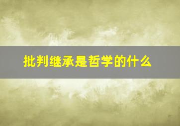 批判继承是哲学的什么