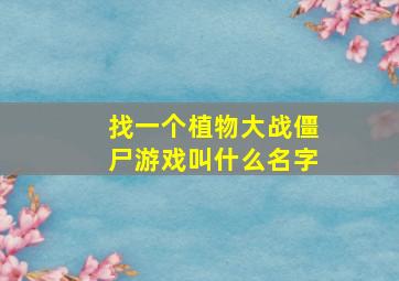 找一个植物大战僵尸游戏叫什么名字