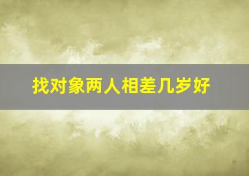 找对象两人相差几岁好