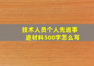 技术人员个人先进事迹材料500字怎么写