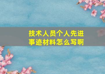 技术人员个人先进事迹材料怎么写啊