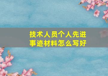 技术人员个人先进事迹材料怎么写好