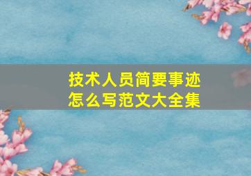 技术人员简要事迹怎么写范文大全集