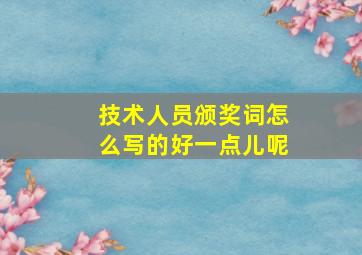 技术人员颁奖词怎么写的好一点儿呢