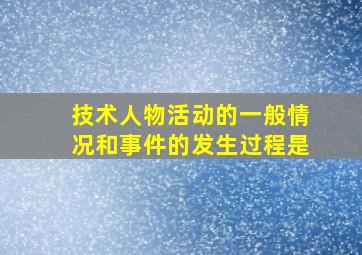 技术人物活动的一般情况和事件的发生过程是