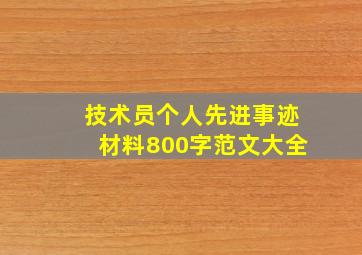 技术员个人先进事迹材料800字范文大全