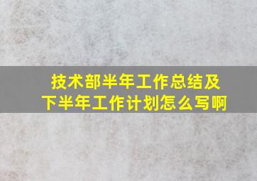 技术部半年工作总结及下半年工作计划怎么写啊