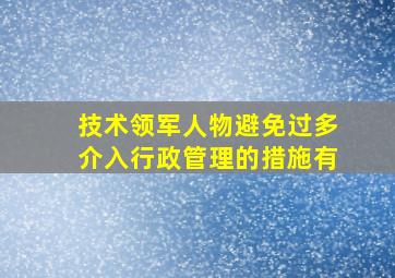 技术领军人物避免过多介入行政管理的措施有