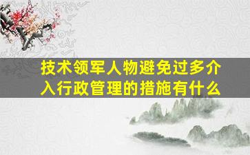 技术领军人物避免过多介入行政管理的措施有什么