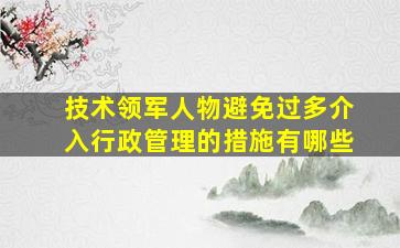 技术领军人物避免过多介入行政管理的措施有哪些