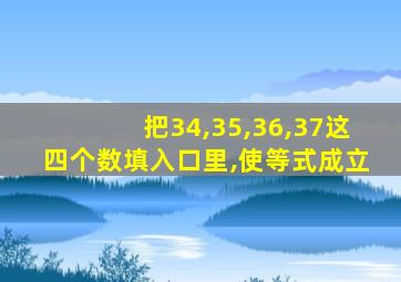 把34,35,36,37这四个数填入口里,使等式成立