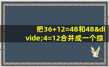 把36+12=48和48÷4=12合并成一个综合算式是