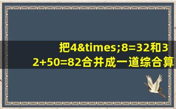 把4×8=32和32+50=82合并成一道综合算式是什么