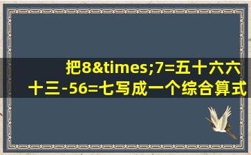 把8×7=五十六六十三-56=七写成一个综合算式