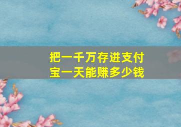 把一千万存进支付宝一天能赚多少钱