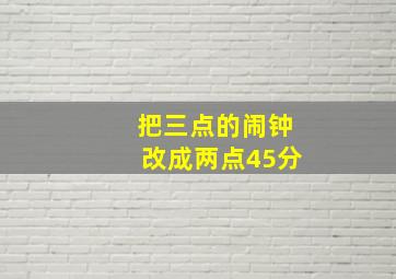 把三点的闹钟改成两点45分