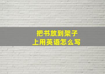 把书放到架子上用英语怎么写