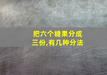 把六个糖果分成三份,有几种分法