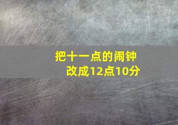 把十一点的闹钟改成12点10分