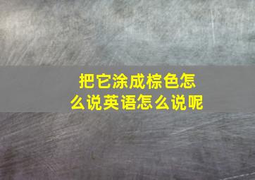 把它涂成棕色怎么说英语怎么说呢