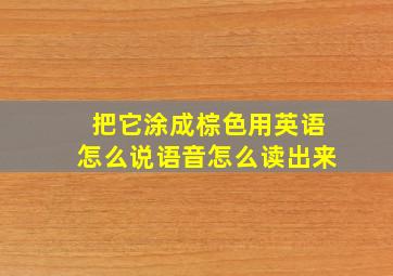 把它涂成棕色用英语怎么说语音怎么读出来