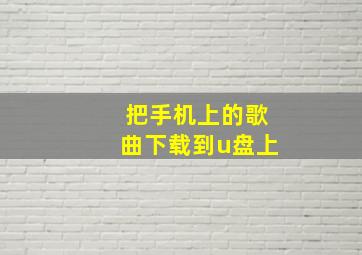 把手机上的歌曲下载到u盘上